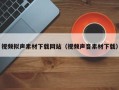 朔州视频拟声素材下载网站（视频声音素材下载）