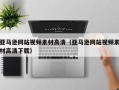 朔州亚马逊网站视频素材高清（亚马逊网站视频素材高清下载）