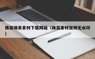 朔州换装场景素材下载网站（换装素材视频无水印）