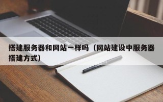 朔州搭建服务器和网站一样吗（网站建设中服务器搭建方式）