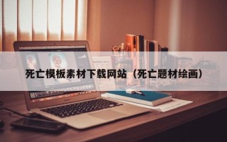朔州死亡模板素材下载网站（死亡题材绘画）