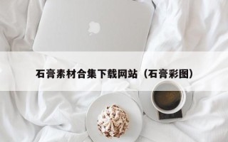 朔州石膏素材合集下载网站（石膏彩图）
