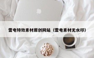 朔州雷电特效素材原创网站（雷电素材无水印）
