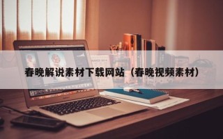 朔州春晚解说素材下载网站（春晚视频素材）