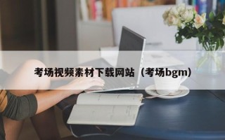 朔州考场视频素材下载网站（考场bgm）