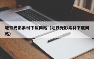 朔州地铁光影素材下载网站（地铁光影素材下载网站）