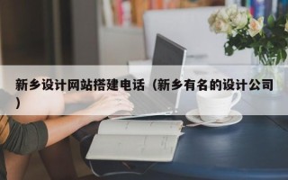 朔州新乡设计网站搭建电话（新乡有名的设计公司）