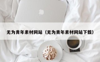 朔州无为青年素材网站（无为青年素材网站下载）