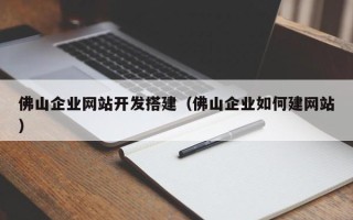 朔州佛山企业网站开发搭建（佛山企业如何建网站）