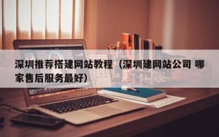 朔州深圳推荐搭建网站教程（深圳建网站公司 哪家售后服务最好）