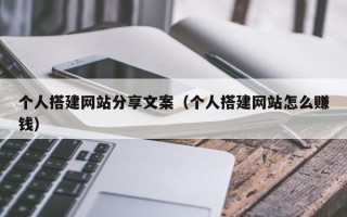 朔州个人搭建网站分享文案（个人搭建网站怎么赚钱）
