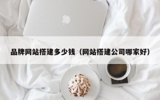 朔州品牌网站搭建多少钱（网站搭建公司哪家好）